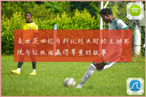 麦坎茨回忆与科比对决时的主动犯规与垃圾话赢得尊重的故事